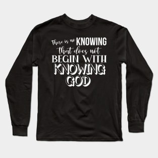 Knowing God - John Calvin Quote Long Sleeve T-Shirt